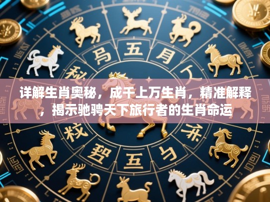 详解生肖奥秘，成千上万生肖，精准解释，揭示驰骋天下旅行者的生肖命运