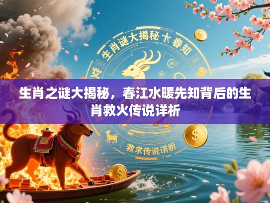 生肖之谜大揭秘,春江水暖先知背后的生肖救火传说详析 生肖之谜大揭秘,春江水暖先知背后的生肖救火传说详析
