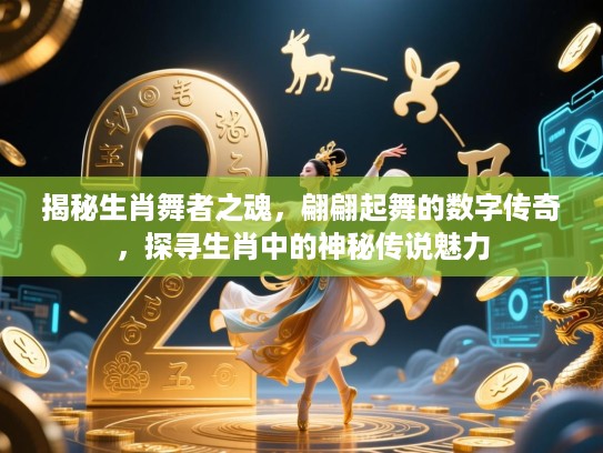 揭秘生肖舞者之魂，翩翩起舞的数字传奇，探寻生肖中的神秘传说魅力