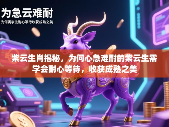 紫云生肖揭秘，为何心急难耐的紫云生需学会耐心等待，收获成熟之美