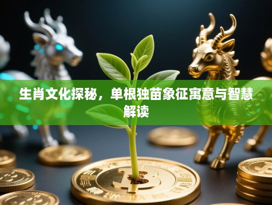 生肖文化探秘，单根独苗象征寓意与智慧解读