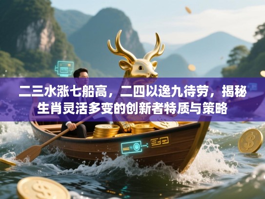 二三水涨七船高，二四以逸九待劳，揭秘生肖灵活多变的创新者特质与策略