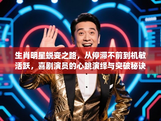 生肖明星蜕变之路，从停滞不前到机敏活跃，喜剧演员的心跳演绎与突破秘诀
