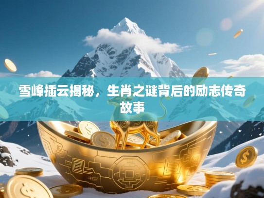 雪峰插云揭秘，生肖之谜背后的励志传奇故事