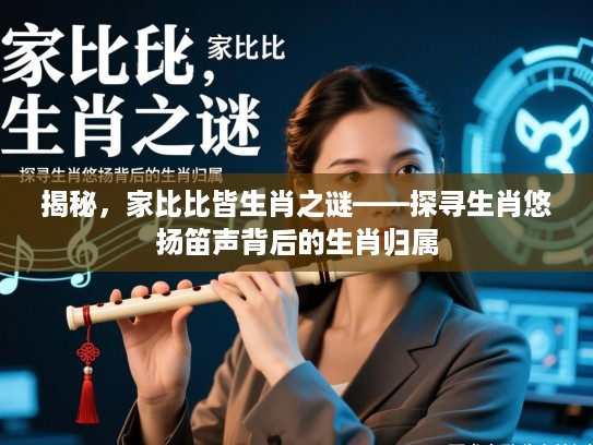 揭秘，家比比皆生肖之谜——探寻生肖悠扬笛声背后的生肖归属