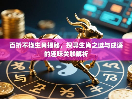 百折不挠生肖揭秘，探寻生肖之谜与成语的趣味关联解析