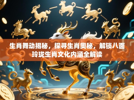 生肖舞动揭秘,探寻生肖奥秘,解锁八面玲珑生肖文化内涵全解读 生肖舞动揭秘,探寻生肖奥秘,解锁八面玲珑生肖文化内涵全解读