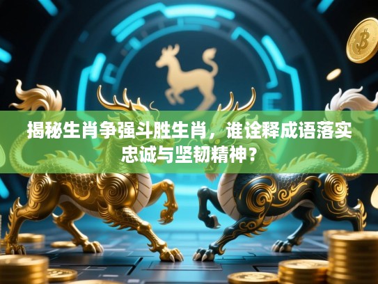 揭秘生肖争强斗胜生肖，谁诠释成语落实忠诚与坚韧精神？