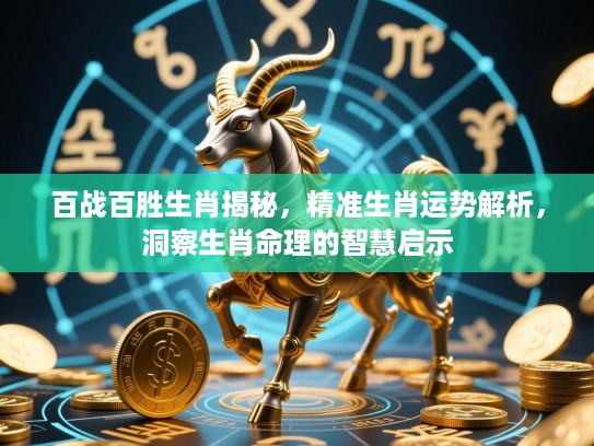 百战百胜生肖揭秘，精准生肖运势解析，洞察生肖命理的智慧启示