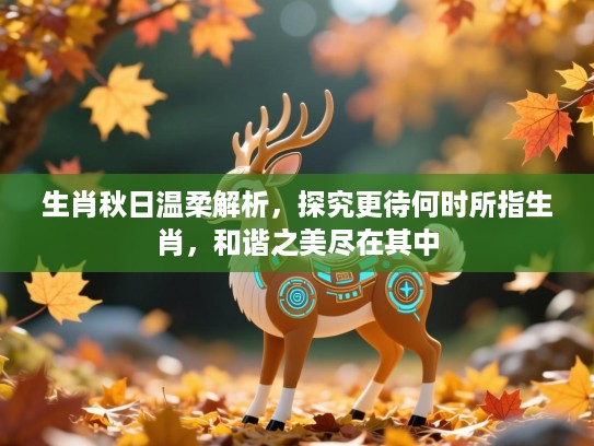 生肖秋日温柔解析，探究更待何时所指生肖，和谐之美尽在其中