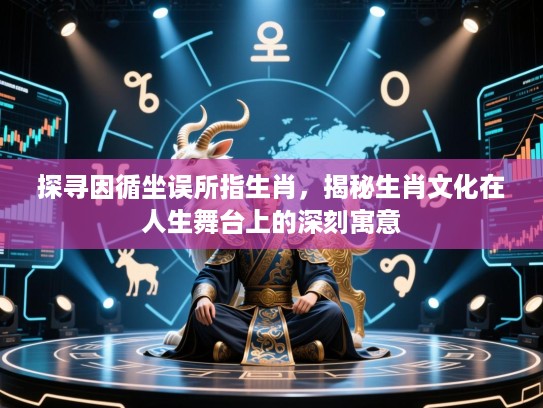 探寻因循坐误所指生肖，揭秘生肖文化在人生舞台上的深刻寓意