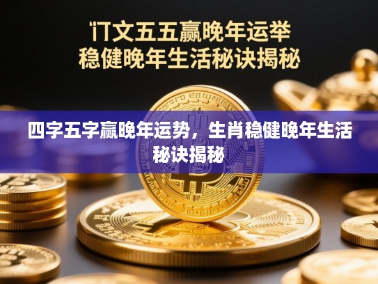 四字五字赢晚年运势，生肖稳健晚年生活秘诀揭秘