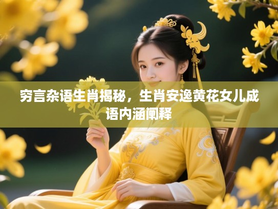 穷言杂语生肖揭秘，生肖安逸黄花女儿成语内涵阐释
