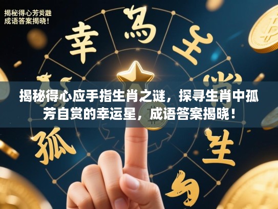 揭秘得心应手指生肖之谜，探寻生肖中孤芳自赏的幸运星，成语答案揭晓！