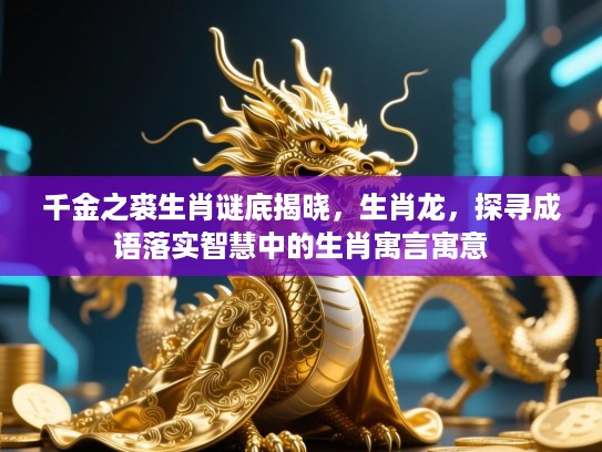 千金之裘生肖谜底揭晓,生肖龙,探寻成语落实智慧中的生肖寓言寓意 千金之裘生肖谜底揭晓,生肖龙,探寻成语落实智慧中的生肖寓言寓意