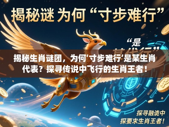 揭秘生肖谜团，为何‘寸步难行’是某生肖代表？探寻传说中飞行的生肖王者！