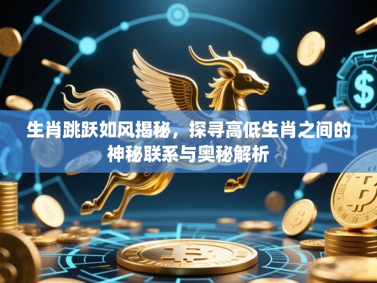 生肖跳跃如风揭秘，探寻高低生肖之间的神秘联系与奥秘解析