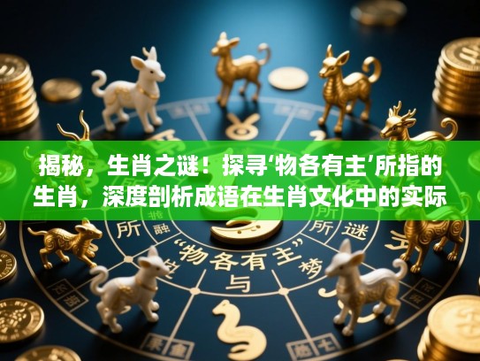 揭秘，生肖之谜！探寻‘物各有主’所指的生肖，深度剖析成语在生肖文化中的实际应用与生肖之梦的神秘内涵