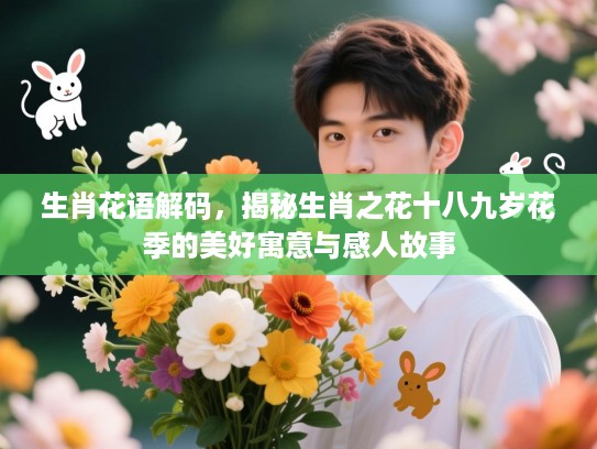 生肖花语解码，揭秘生肖之花十八九岁花季的美好寓意与感人故事