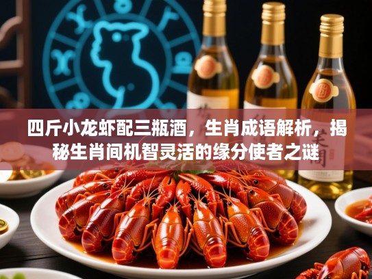 四斤小龙虾配三瓶酒，生肖成语解析，揭秘生肖间机智灵活的缘分使者之谜