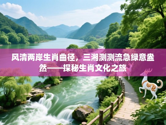 风清两岸生肖曲径，三湘测测流急绿意盎然——探秘生肖文化之旅