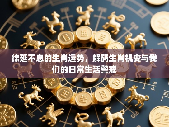 绵延不息的生肖运势，解码生肖机变与我们的日常生活警戒