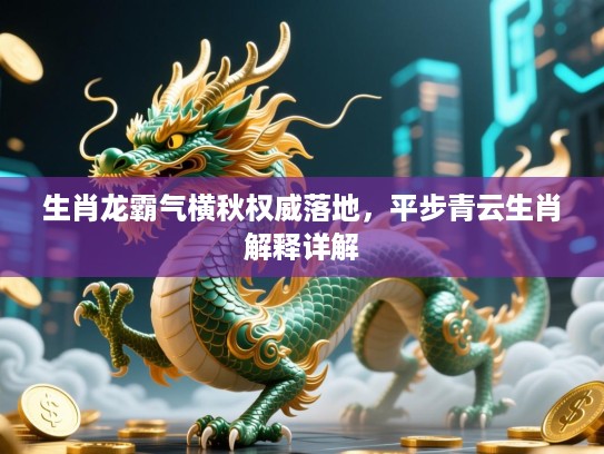 生肖龙霸气横秋权威落地,平步青云生肖解释详解 生肖龙霸气横秋权威落地,平步青云生肖解释详解