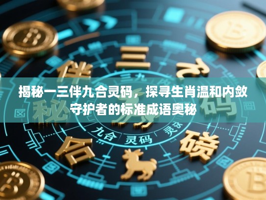 揭秘一三伴九合灵码，探寻生肖温和内敛守护者的标准成语奥秘