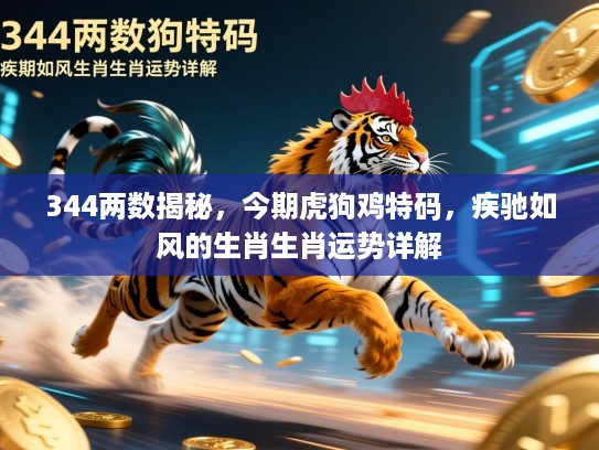 344两数揭秘，今期虎狗鸡特码，疾驰如风的生肖生肖运势详解