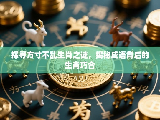 探寻方寸不乱生肖之谜，揭秘成语背后的生肖巧合