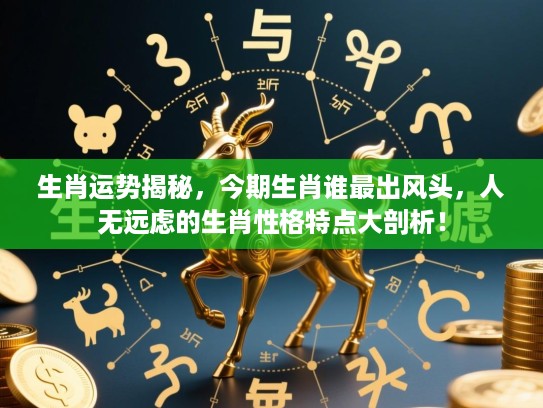 生肖运势揭秘，今期生肖谁最出风头，人无远虑的生肖性格特点大剖析！