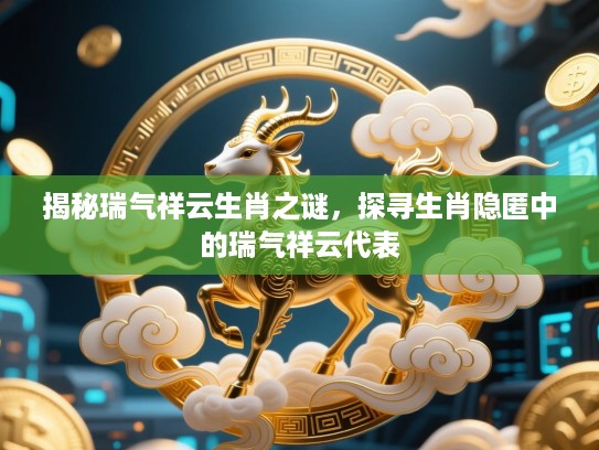 揭秘瑞气祥云生肖之谜，探寻生肖隐匿中的瑞气祥云代表