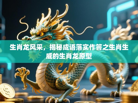 生肖龙风采，揭秘成语落实作答之生肖生威的生肖龙原型