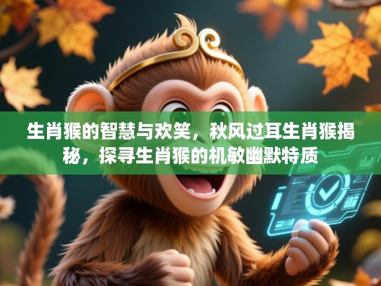 生肖猴的智慧与欢笑,秋风过耳生肖猴揭秘,探寻生肖猴的机敏幽默特质 生肖猴的智慧与欢笑,秋风过耳生肖猴揭秘,探寻生肖猴的机敏幽默特质