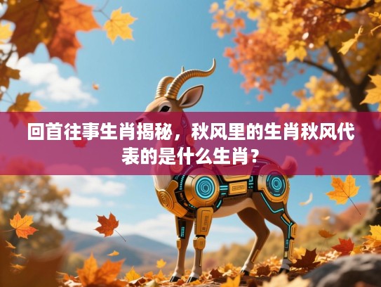 回首往事生肖揭秘，秋风里的生肖秋风代表的是什么生肖？
