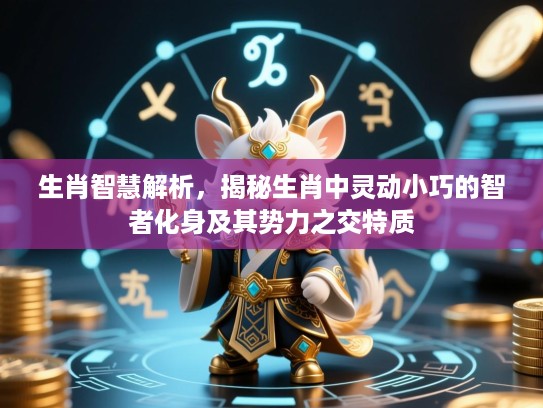 生肖智慧解析，揭秘生肖中灵动小巧的智者化身及其势力之交特质