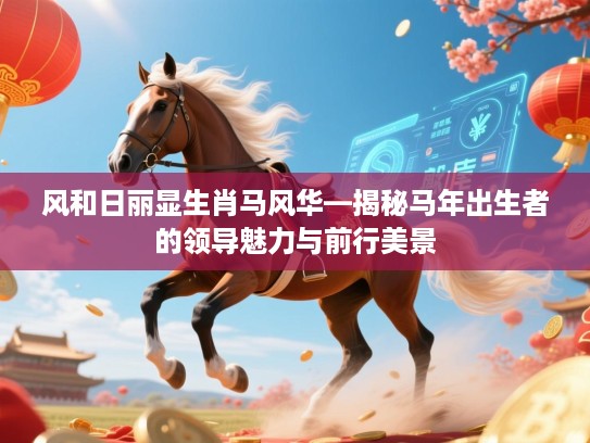 风和日丽显生肖马风华—揭秘马年出生者的领导魅力与前行美景