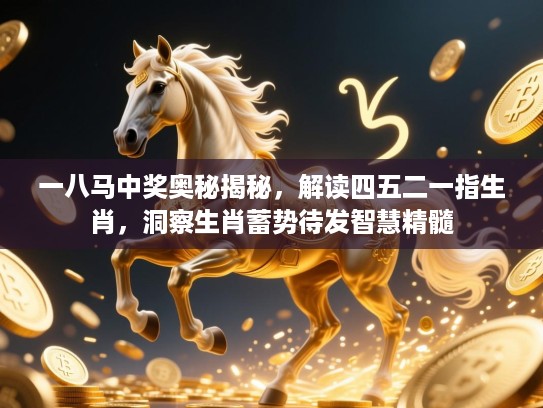 一八马中奖奥秘揭秘，解读四五二一指生肖，洞察生肖蓄势待发智慧精髓