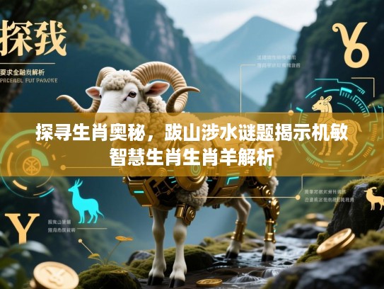探寻生肖奥秘，跋山涉水谜题揭示机敏智慧生肖生肖羊解析