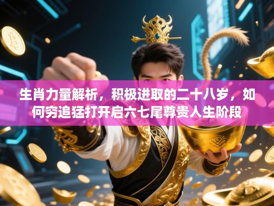 生肖力量解析，积极进取的二十八岁，如何穷追猛打开启六七尾尊贵人生阶段