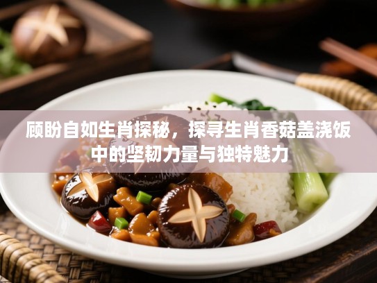 顾盼自如生肖探秘，探寻生肖香菇盖浇饭中的坚韧力量与独特魅力