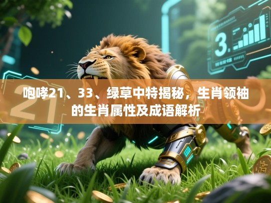 咆哮21、33、绿草中特揭秘,生肖领袖的生肖属性及成语解析 咆哮21、33、绿草中特揭秘,生肖领袖的生肖属性及成语解析