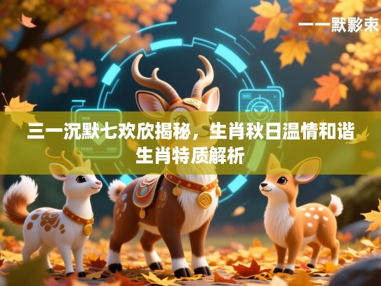 三一沉默七欢欣揭秘，生肖秋日温情和谐生肖特质解析