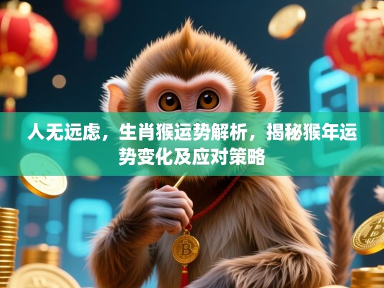 人无远虑，生肖猴运势解析，揭秘猴年运势变化及应对策略