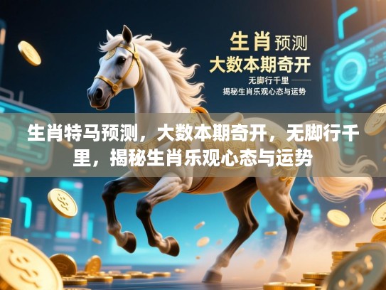 生肖特马预测，大数本期奇开，无脚行千里，揭秘生肖乐观心态与运势