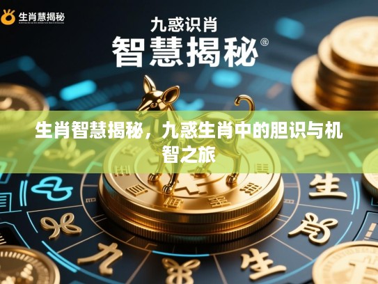 生肖智慧揭秘，九惑生肖中的胆识与机智之旅