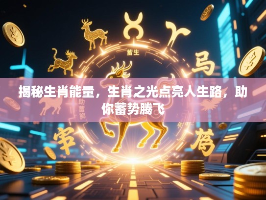 揭秘生肖能量，生肖之光点亮人生路，助你蓄势腾飞