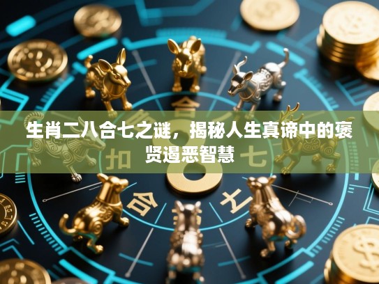 生肖二八合七之谜,揭秘人生真谛中的褒贤遏恶智慧 生肖二八合七之谜,揭秘人生真谛中的褒贤遏恶智慧
