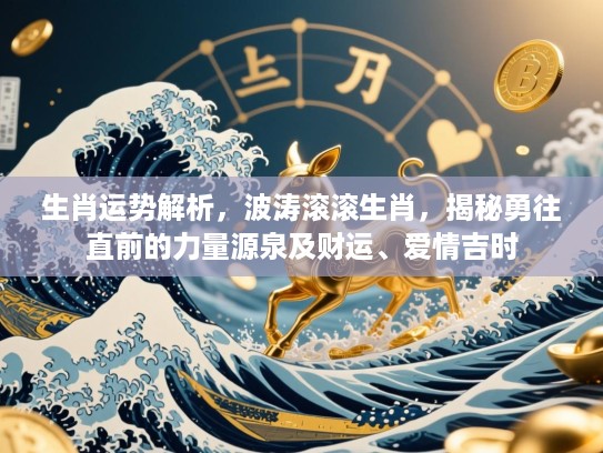 生肖运势解析，波涛滚滚生肖，揭秘勇往直前的力量源泉及财运、爱情吉时