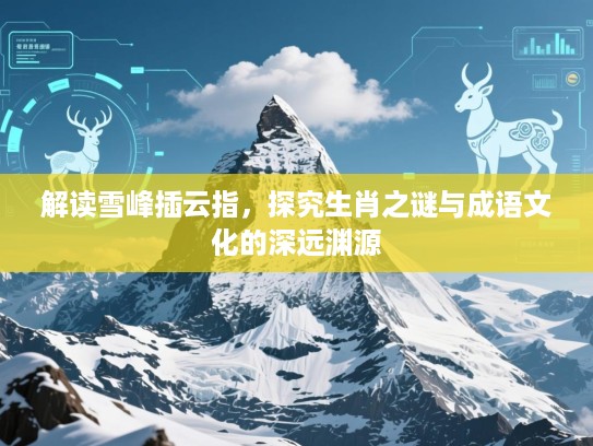 解读雪峰插云指，探究生肖之谜与成语文化的深远渊源